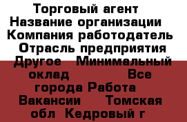 Торговый агент › Название организации ­ Компания-работодатель › Отрасль предприятия ­ Другое › Минимальный оклад ­ 20 000 - Все города Работа » Вакансии   . Томская обл.,Кедровый г.